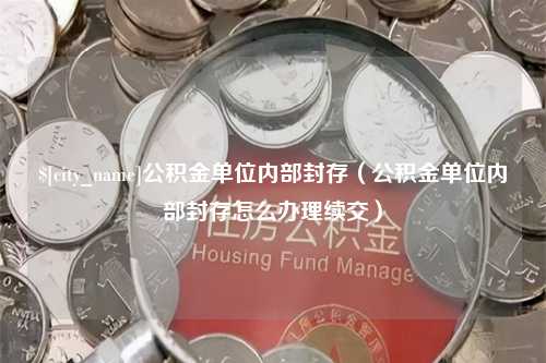 包头公积金单位内部封存（公积金单位内部封存怎么办理续交）