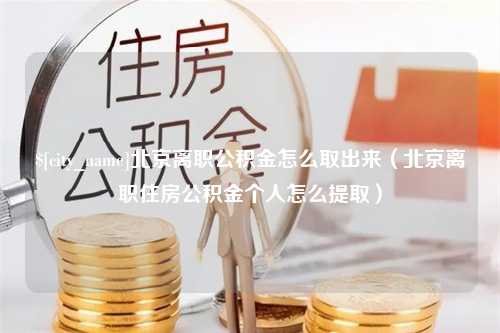 包头北京离职公积金怎么取出来（北京离职住房公积金个人怎么提取）