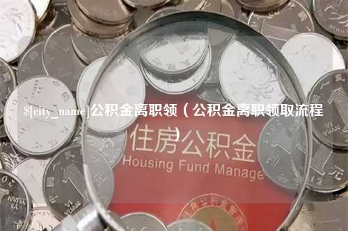 包头公积金离职领（公积金离职领取流程）