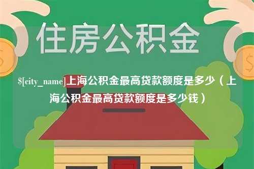 包头上海公积金最高贷款额度是多少（上海公积金最高贷款额度是多少钱）