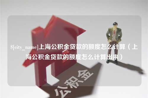 包头上海公积金贷款的额度怎么计算（上海公积金贷款的额度怎么计算出来）